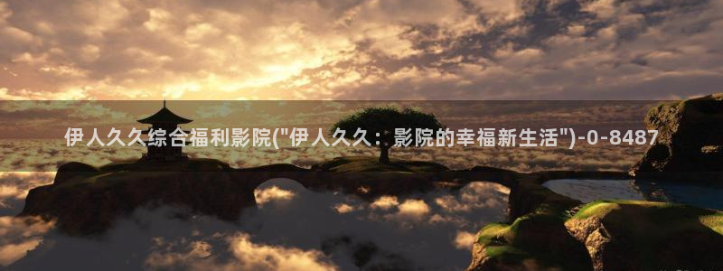 大香蕉网伊人在线网视频：伊人久久综合福利影院(\